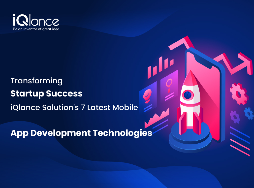 Transforming Startup Success: iQlance Solutions 7 Latest Mobile App Development Technologies